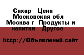 Сахар › Цена ­ 35 - Московская обл., Москва г. Продукты и напитки » Другое   